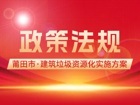 莆田市印发《莆田市建筑垃圾资源化利用实施方案》